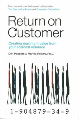 Return on Customer: Creating maximum value from your scarcest re