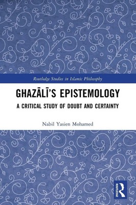 Ghaz¿l¿'s Epistemology | A Critical Study of Doubt and Certainty | Mohamed