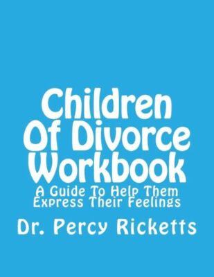 Children Of Divorce Workbook: A Guide To Help Them Express Their Feelings