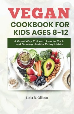 Gillete - VEGAN COOKBOOK FOR KIDS AGES 8-12  A great way to learn how  - X555z