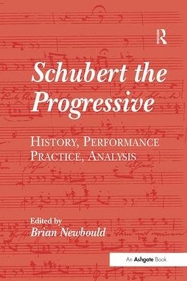 Schubert the Progressive: History, Performance Practice, Analysis by Brian Newbo