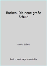 Backen. Die neue große Schule by Arnold Zabert