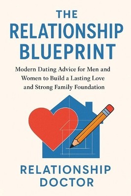 The Relationship Blueprint: Modern Dating and Relationship Advice for Men and Wo