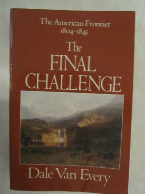 The Final Challenge : The American Frontier, 1804-1845 by Dale Van Every...