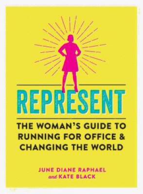 Represent: The Womanâ??s Guide to Running for Office and Changing th - GOOD