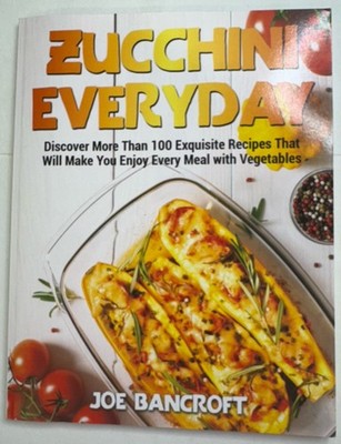 Zucchini Every Day 100+Recipes You Enjoy Every Meal With Vegetables Joe Bancroft