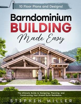 Barndominium Building Made Easy: The Ultimate Guide to Designing, Planning, and