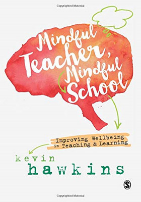Mindful Teacher, Mindful School: Improving Wellbeing in... - Hawkins, Kevin