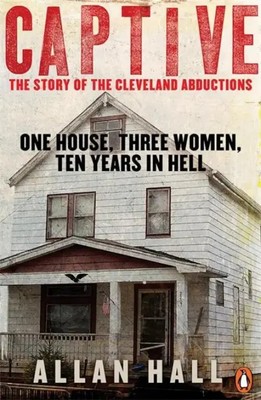 Captive | One House, Three Women and Ten Years in Hell | Allan Hall | Englisch