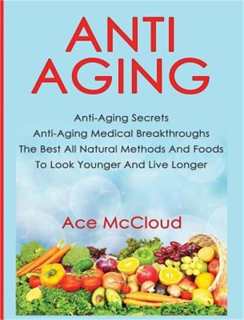 Anti-Aging: Anti-Aging Secrets Anti-Aging Medical Breakthroughs The Best All Nat