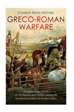 Greco-Roman Warfare: The History And Legacy Of The Phalanx And Legion Forma...