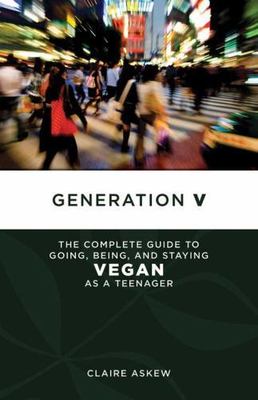 Generation V : The Complete Guide to Going, Being, and Staying Vegan as a Teenag