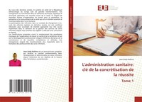 L'administration Sanitaire: Clé De La ConcréTisation De La RéUssite Tome 1 Jean
