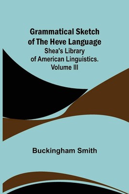 Buckingham Smith | Grammatical Sketch of the Heve Language; Shea's Library of...