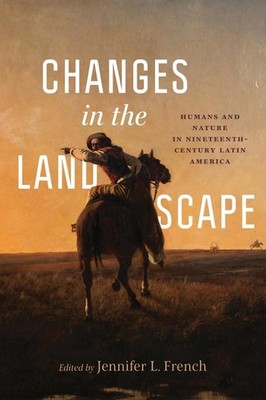 Changes in the Landscape: Humans and Nature in Nineteenth-Century Latin America 