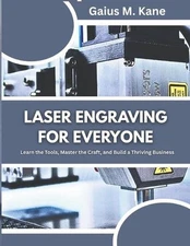 Laser Engraving for Everyone: Learn the Tools, Master the Craft, and Build a Thr