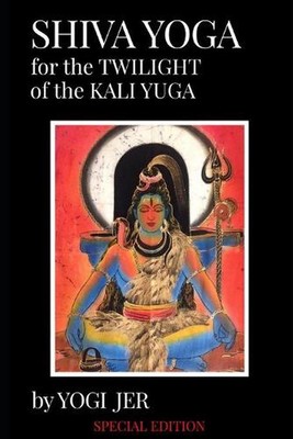 Shiva Yoga for the Twilight of the Kali Yuga: Special Edition by Yogi Jer Paperb