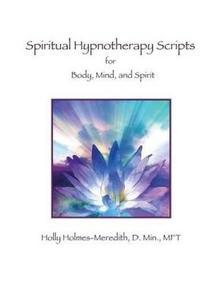 Spiritual Hypnotherapy Scripts: for Body, Mind, and Spirit by Holly S. Holmes-Me