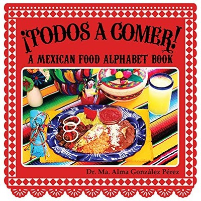 ¡Todos a Comer! A Mexican Food Alph..., Dr. Ma. Alma Go