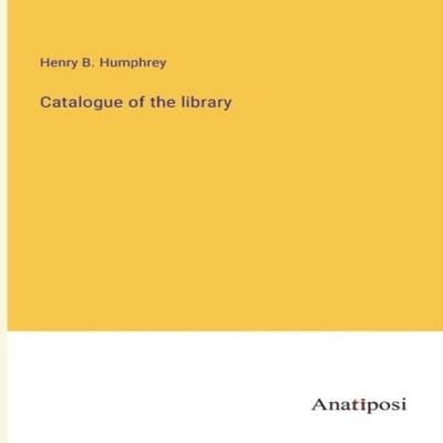 Catalogue of the library Henry B. Humphrey Paperback BoD Third Pa