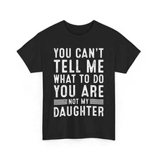 Father's Day You Can't Tell Me What to Do You Are Not My Daughter Dad T-Shirt