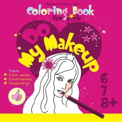 COLORING BOOK FOR GIRLS - DO MY MAKEUP: 6, 7, 8+ (COLORING By Marie A. Lukas