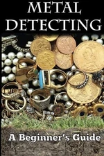METAL DETECTING: A BEGINNER'S GUIDE: TO MASTERING THE By Mark Smith *BRAND NEW*