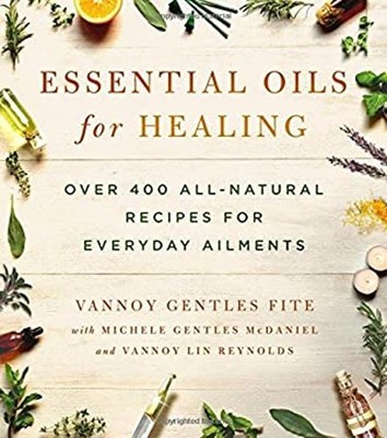 Essential Oils for Healing : Over 400 All-Natural Recipes for Eve