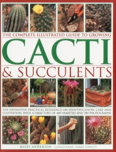 The Complete Illustrated Guide to Growing Cacti & Succulents By Miles Anderson,