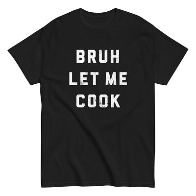 BRUH LET ME COOK Shirt meme humor sarcasm him son daughter joke