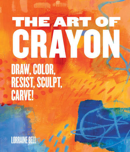 The Art of Crayon: Draw, Color, Resist, Sculpt, Carve!, Bell, Lorraine, New,