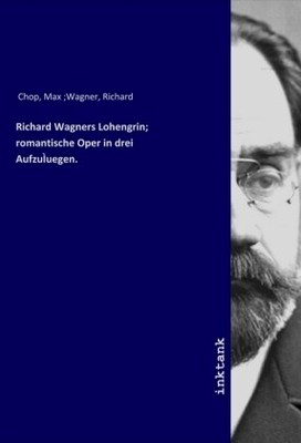 Richard Wagners Lohengrin, romantische Oper in drei AufzuÌuegen. | Chop, Max