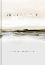 Trust + Follow: A 60-Day Devotional to Know Jesus More by Maddie Joy Fischer Har