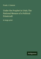 Under The Prophet In Utah; The National Menace Of A Political Priestcraft Cannon