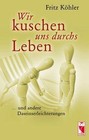 Wir kuschen uns durchs Leben von Fritz Köhler (2010, Taschenbuch)
