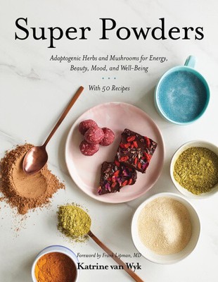 Super Powders: Adaptogenic Herbs and Mushrooms for Energy, Beauty, Mood, and