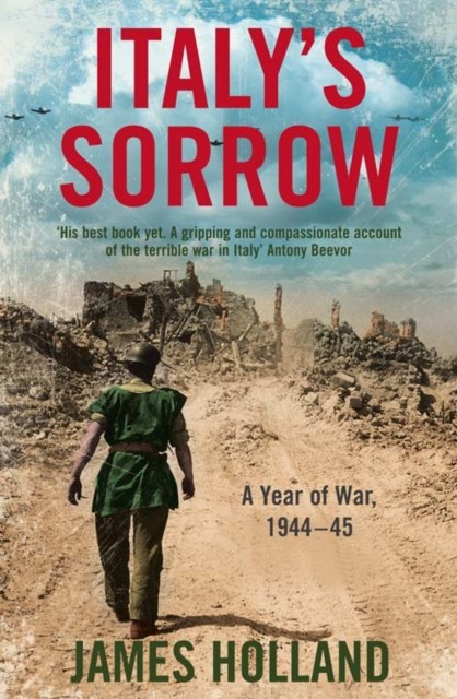 Italy’s Sorrow A Year of War 1944–45 by James Holland (Paperback Book)