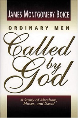 ORDINARY MEN CALLED BY GOD: A STUDY OF ABRAHAM, MOSES, AND By James Montgomery