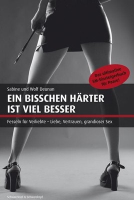Ein bisschen härter ist viel besser Das ultimative SM-Einsteigerbuch für Paare