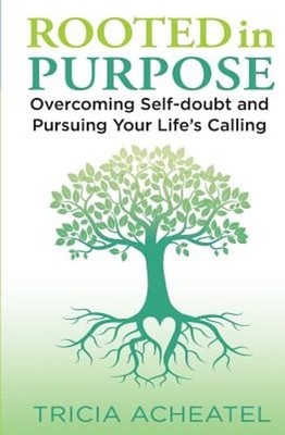 Rooted in Purpose: Overcoming Self-doubt and Pursuing Your Life's Calling: New