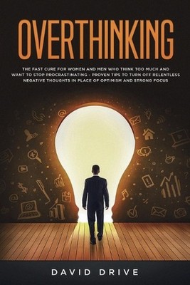 Overthinking: The Fast Cure for Women and Men Who Think Too Much and Want to Sto