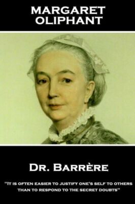 Margaret Oliphant - Dr  Barrere,: It Is Often Easier To Justify One's Self ...