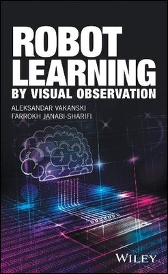 Robot Learning by Visual Observation by Aleksandar Vakanski, ... - 9781119091806
