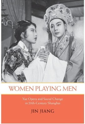 Women Playing Men: Yue Opera and Social Change in Twentieth-Century Shanghai by 