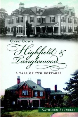 Cape Cod's Highfield & Tanglewood: A Tale of Two Cottages by Kathleen Brunelle (