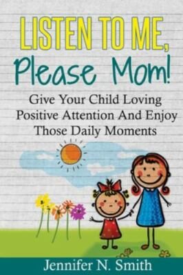 Positive Parenting: Listen To Me, Please Mom! Give Your Child Loving Positive...