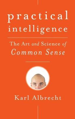 Practical Intelligence: The Art and Science of Common Sense by Albrecht, Karl