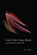 FIRST FIRE, THEN BIRDS: OBSESSIONALS 1985-2010 By H. L. Hix - Hardcover **Mint**