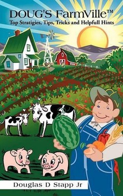 Doug's Farmville Top Stratigies, Tips, Tricks and Helpfull Hints by Douglas D. S