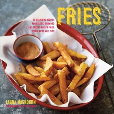 Fries : 30 Delicious Recipes for Classic, Crumbed and Topped Pota
